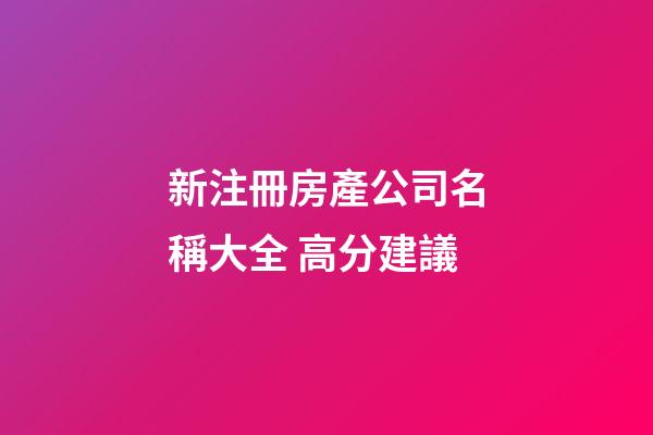 新注冊房產公司名稱大全 高分建議-第1張-公司起名-玄機派